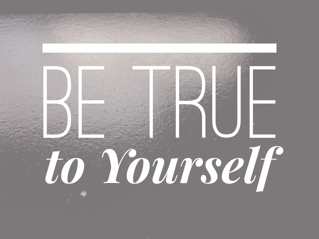 Stay true to yourself. Stay true to you. Follow yourself Mind. True to yourself